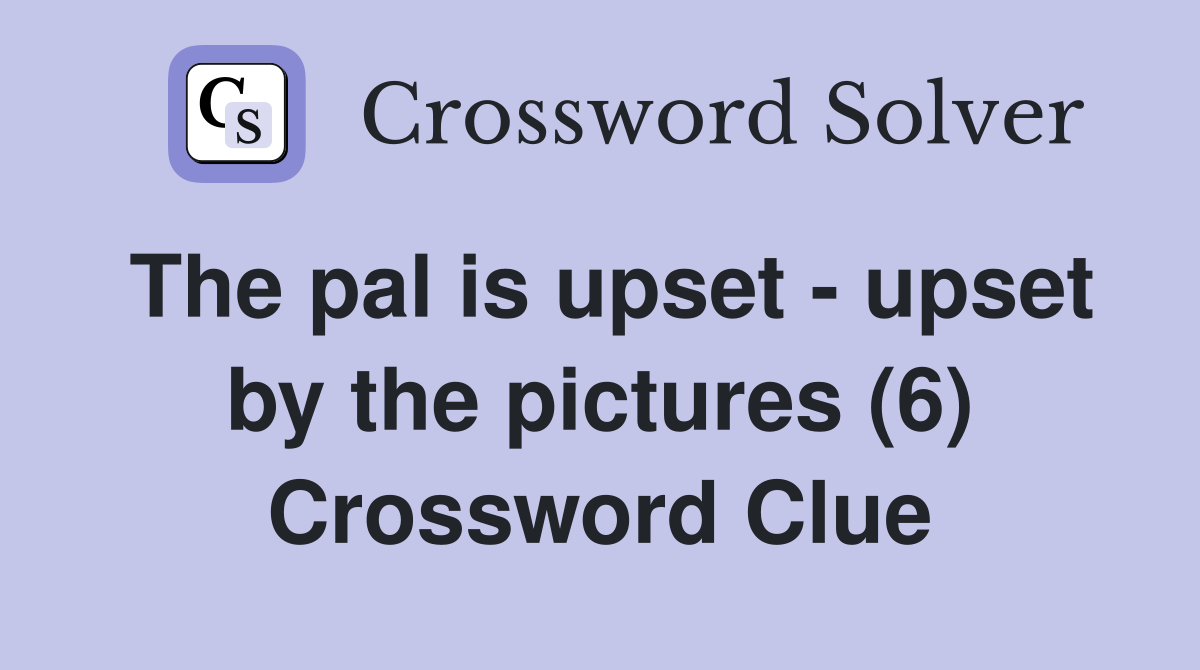 The pal is upset - upset by the pictures (6) Crossword Clue
