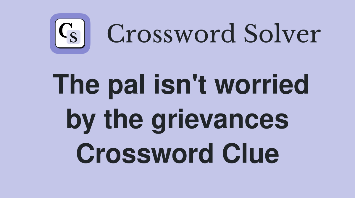 The pal isn't worried by the grievances Crossword Clue