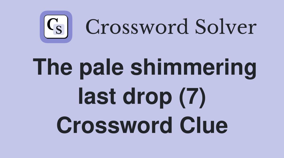 The pale shimmering last drop (7) Crossword Clue