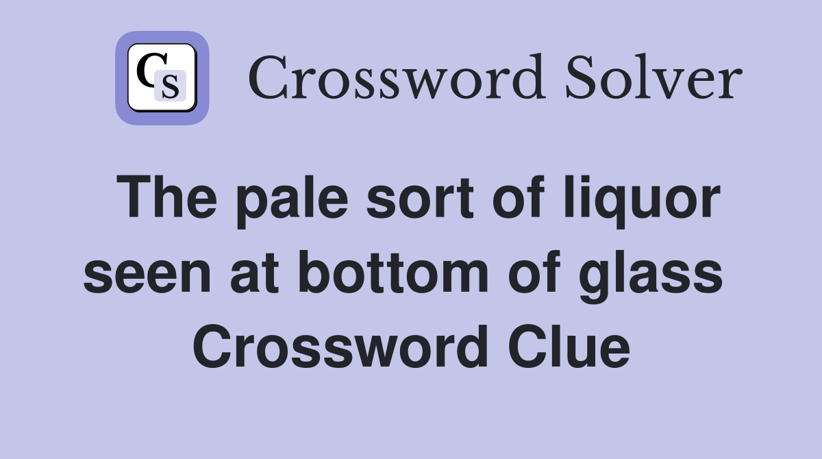 The pale sort of liquor seen at bottom of glass  Crossword Clue