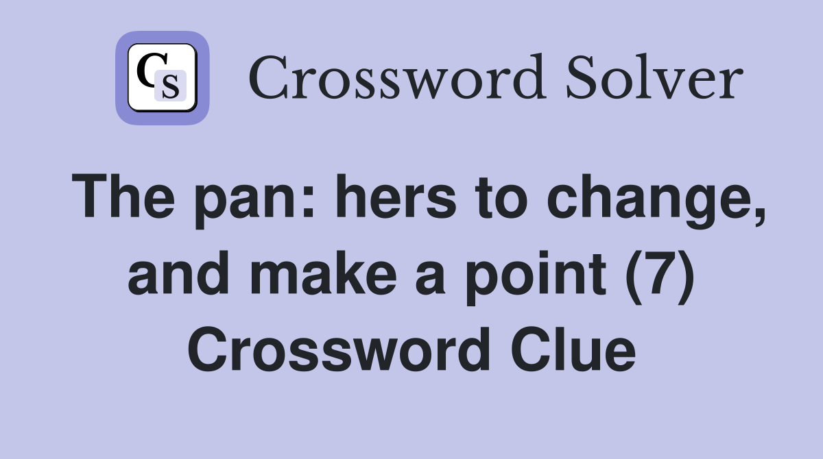 The pan: hers to change, and make a point (7) Crossword Clue