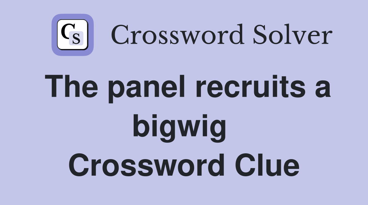 The panel recruits a bigwig  Crossword Clue