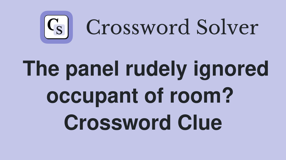 The panel rudely ignored occupant of room?  Crossword Clue