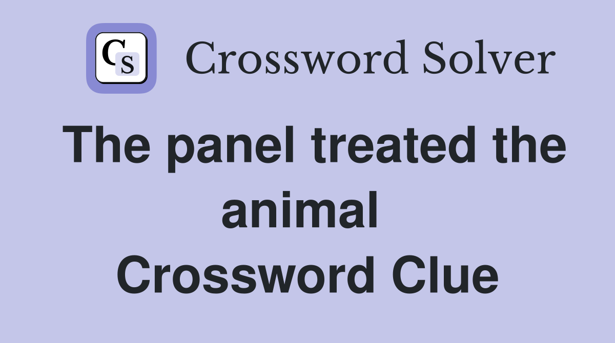 The panel treated the animal  Crossword Clue