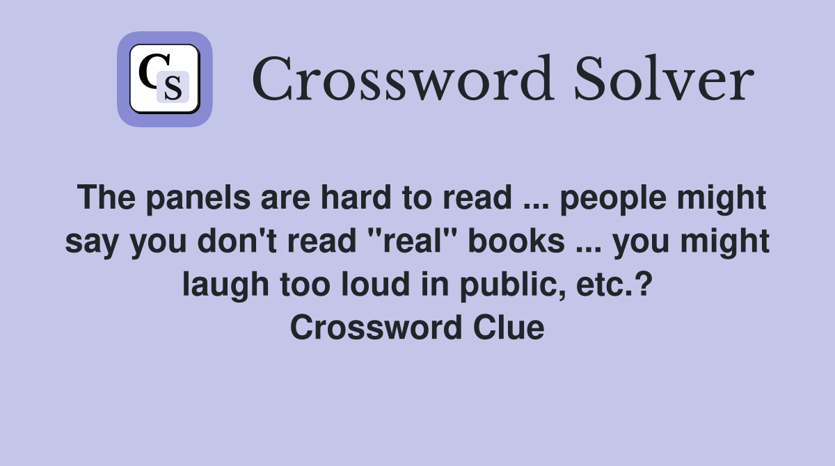 The panels are hard to read ... people might say you don't read "real" books ... you might laugh too loud in public, etc.? Crossword Clue