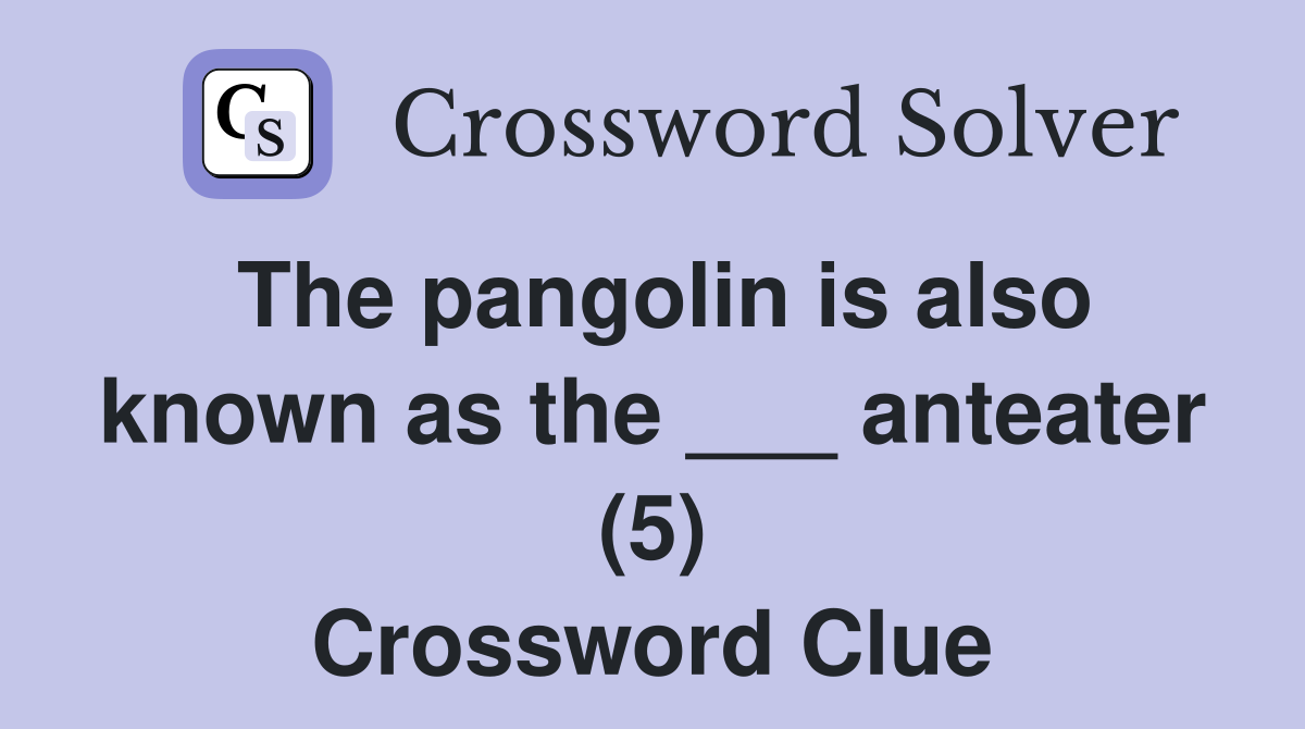 The pangolin is also known as the ___ anteater (5) Crossword Clue