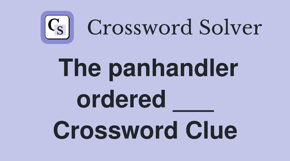 The panhandler ordered ___ Crossword Clue