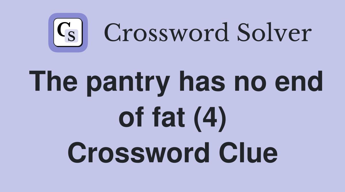 The pantry has no end of fat (4) Crossword Clue