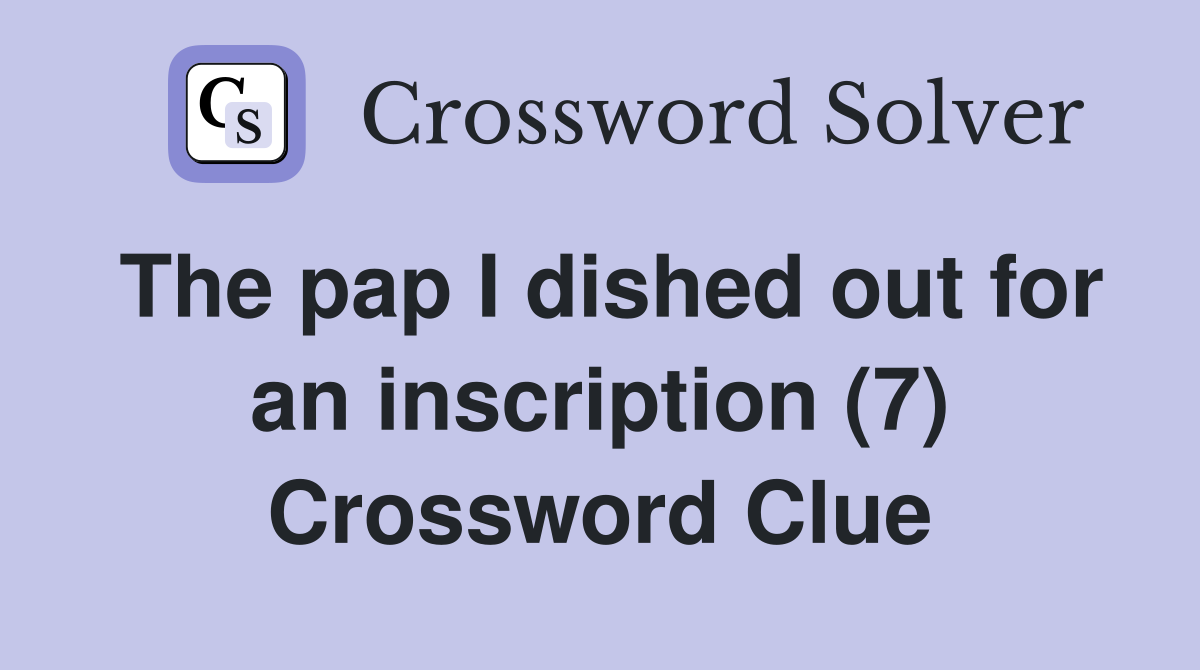 The pap I dished out for an inscription (7) Crossword Clue