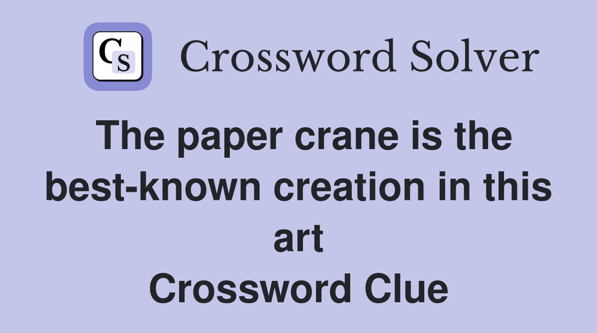The paper crane is the best-known creation in this art Crossword Clue