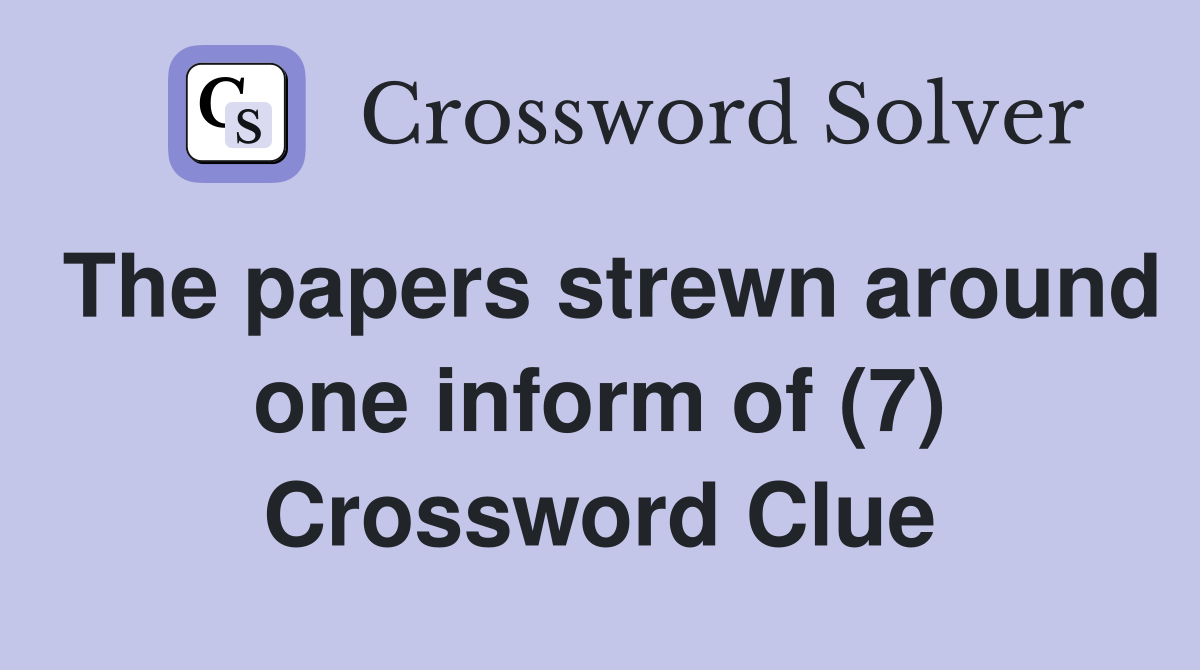 The papers strewn around one inform of (7) Crossword Clue