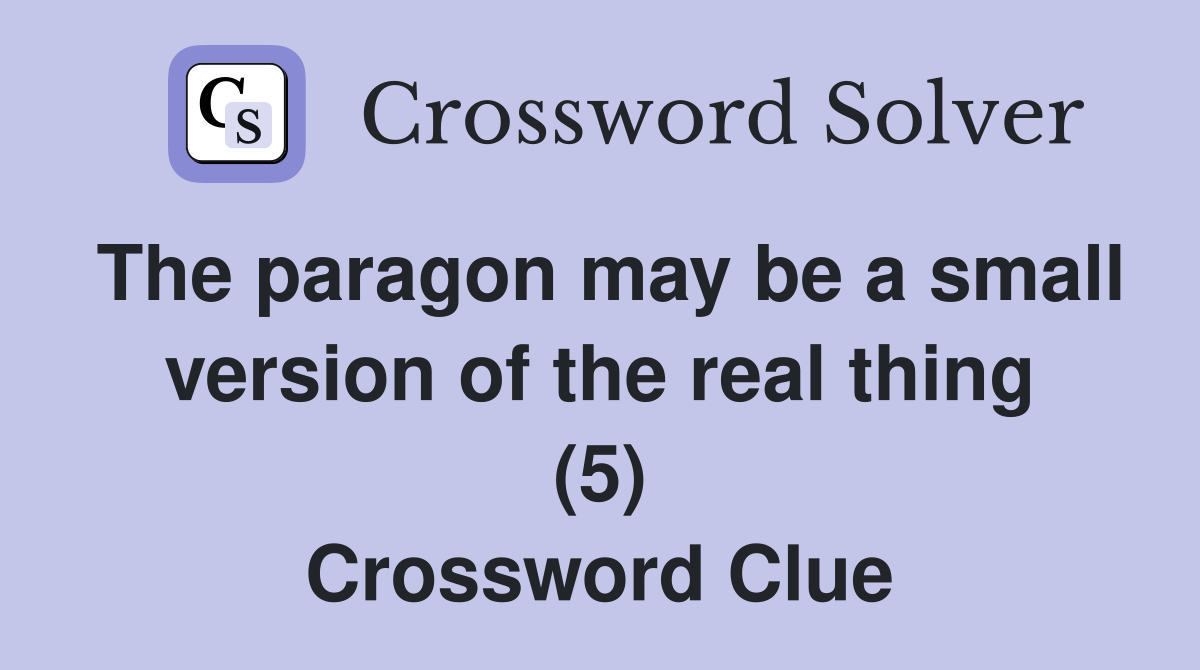 The paragon may be a small version of the real thing (5) Crossword Clue