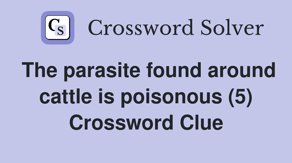 The parasite found around cattle is poisonous (5) Crossword Clue