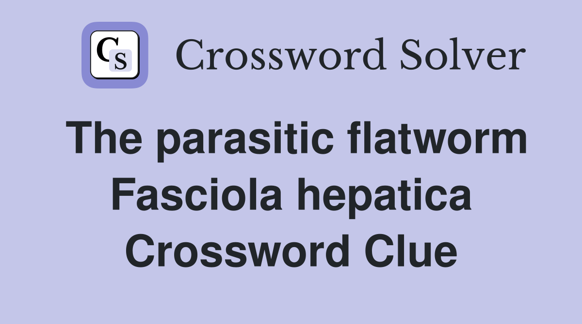 The parasitic flatworm Fasciola hepatica Crossword Clue