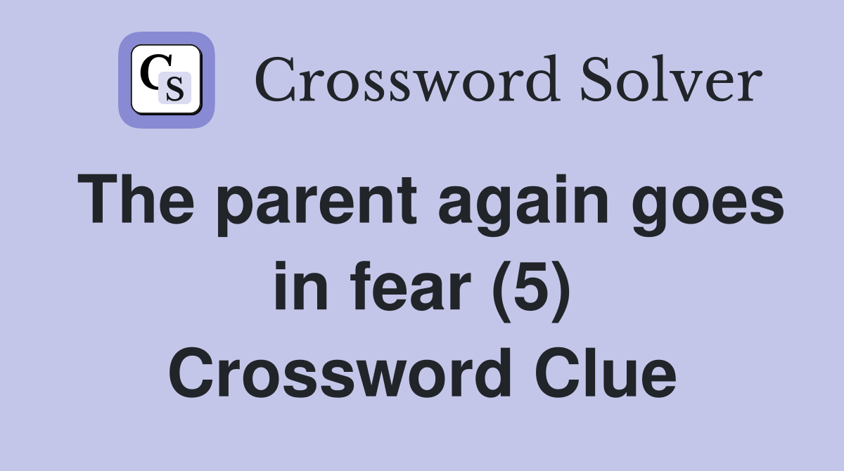The parent again goes in fear (5) Crossword Clue
