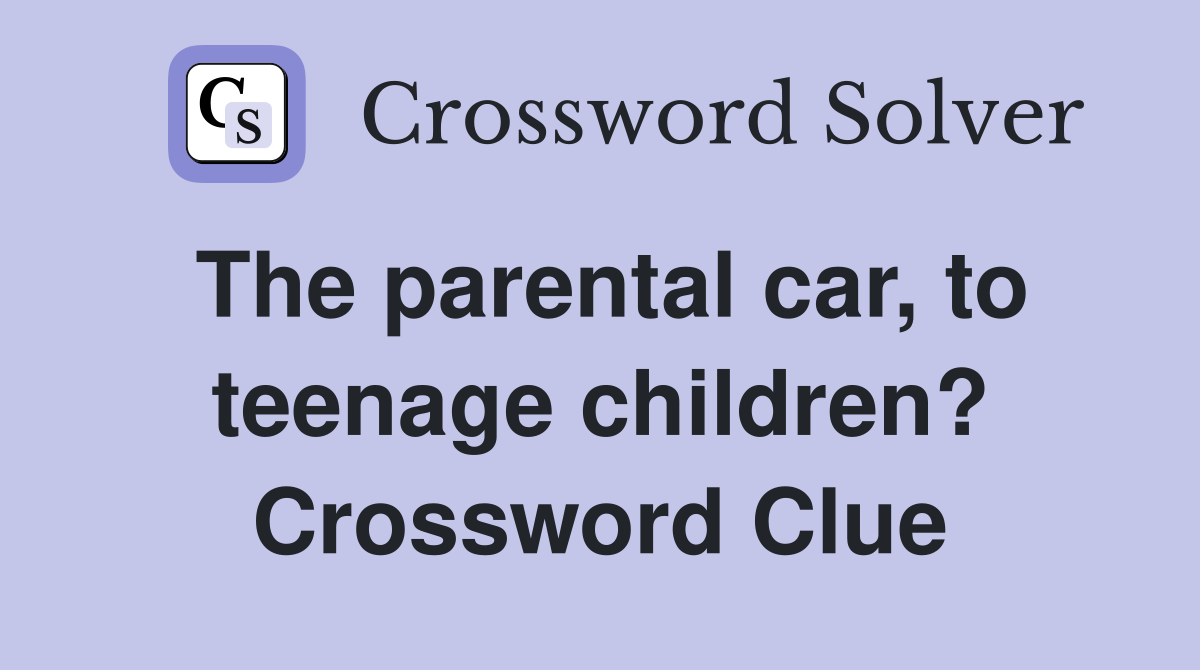 The parental car, to teenage children? Crossword Clue