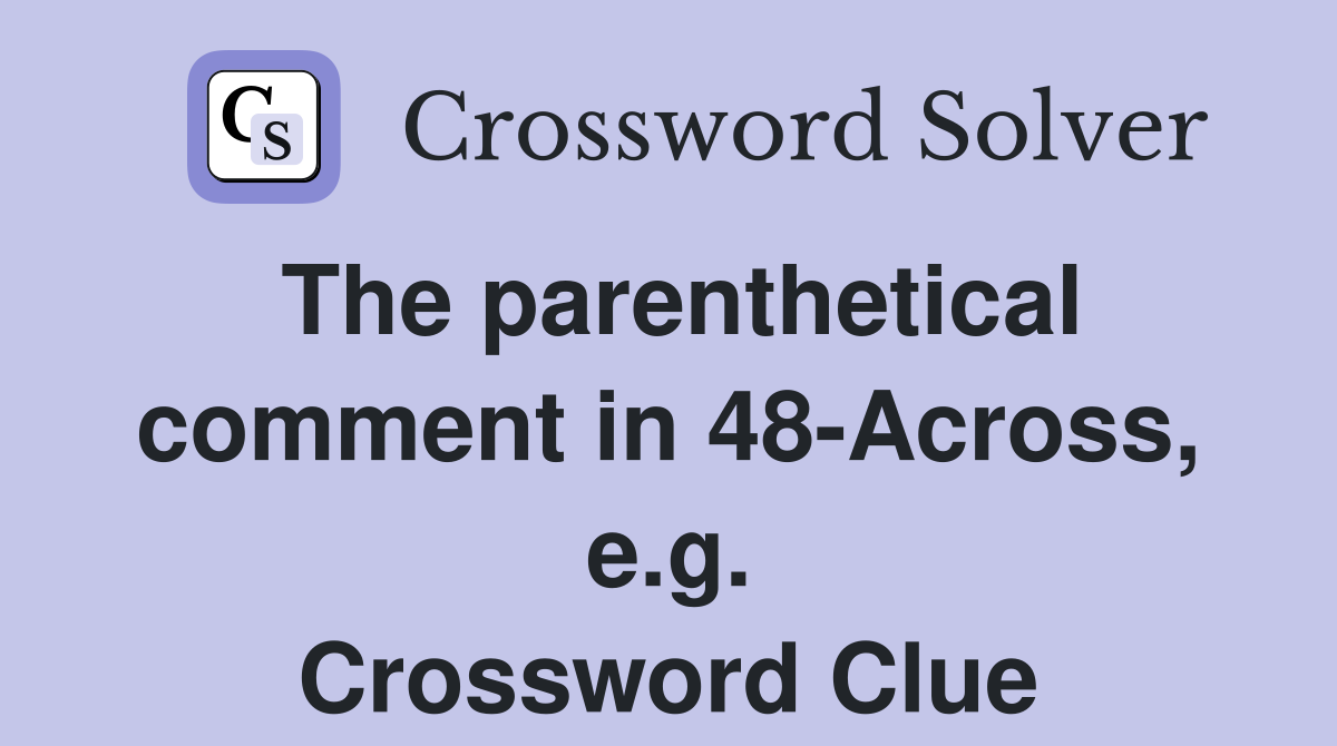 The parenthetical comment in 48-Across, e.g. Crossword Clue
