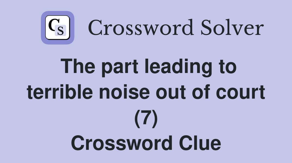 The part leading to terrible noise out of court (7) Crossword Clue