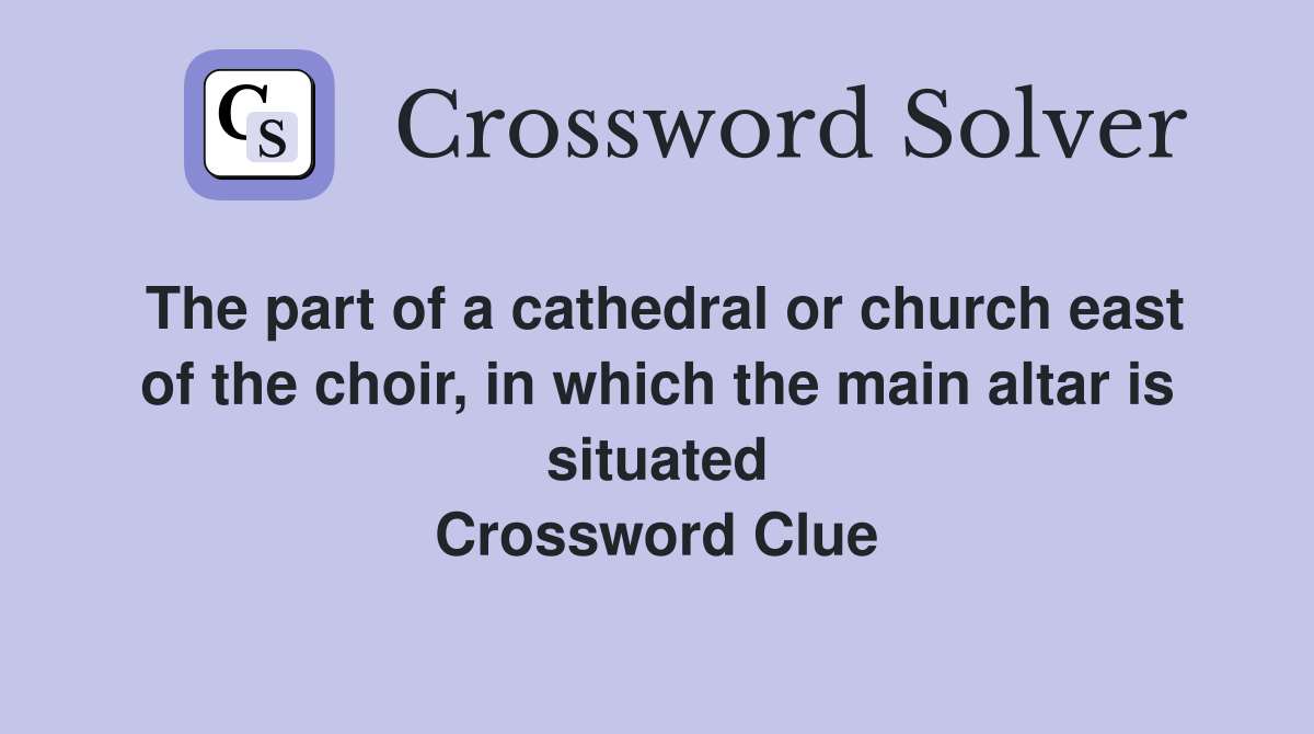 The part of a cathedral or church east of the choir, in which the main altar is situated Crossword Clue