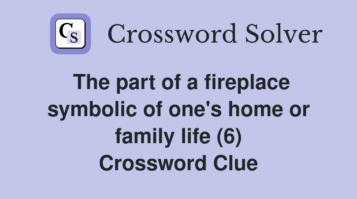The part of a fireplace symbolic of one's home or family life (6) Crossword Clue