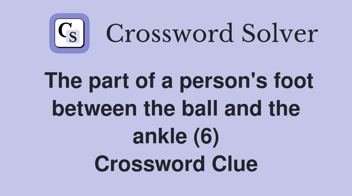 The part of a person's foot between the ball and the ankle (6) Crossword Clue