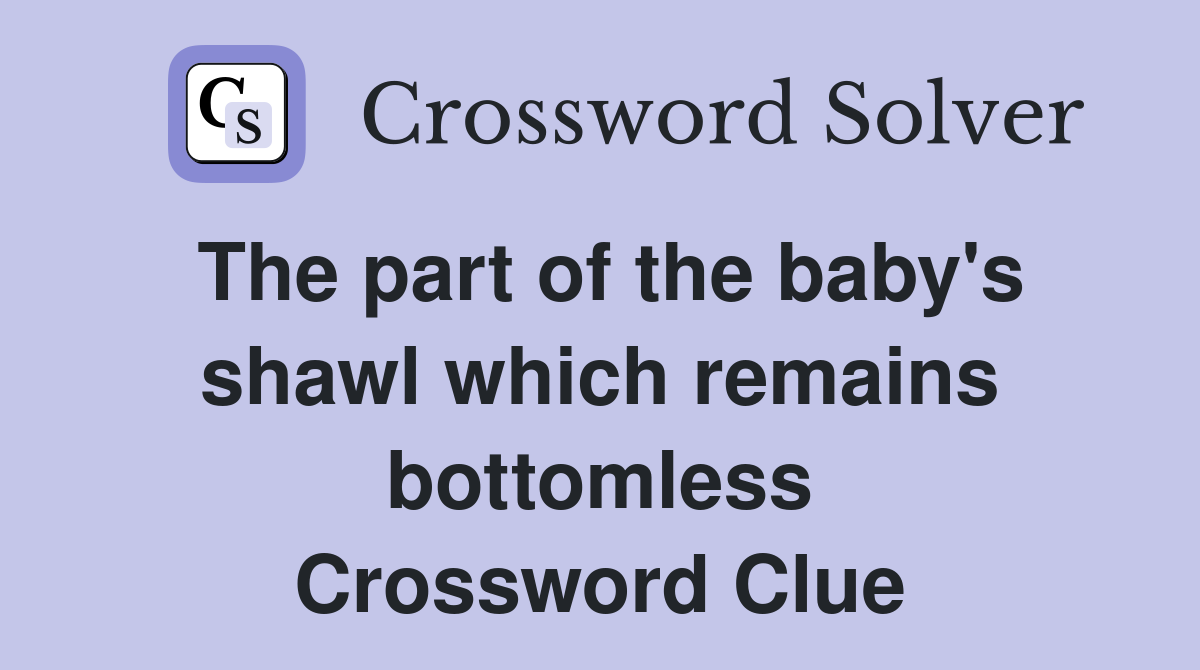 The part of the baby's shawl which remains bottomless Crossword Clue