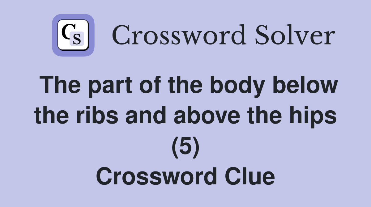 The part of the body below the ribs and above the hips (5) Crossword Clue