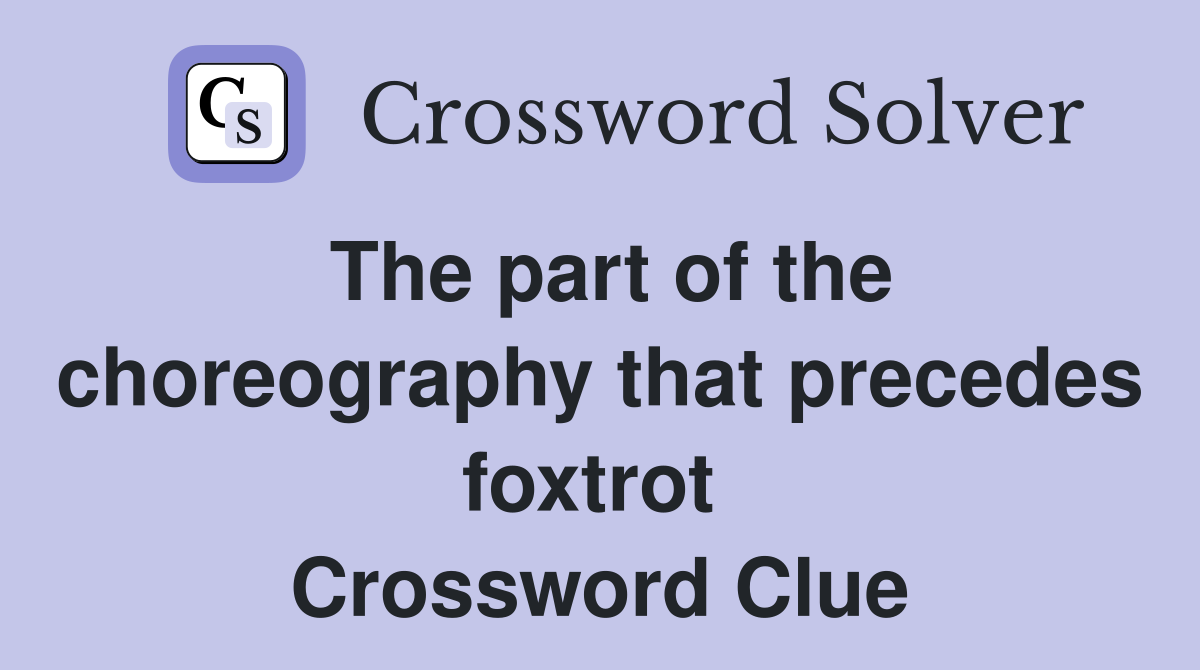 The part of the choreography that precedes foxtrot  Crossword Clue