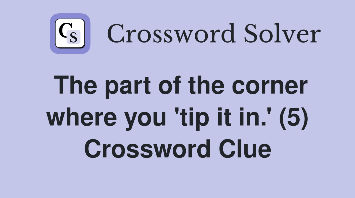 The part of the corner where you 'tip it in.' (5) Crossword Clue