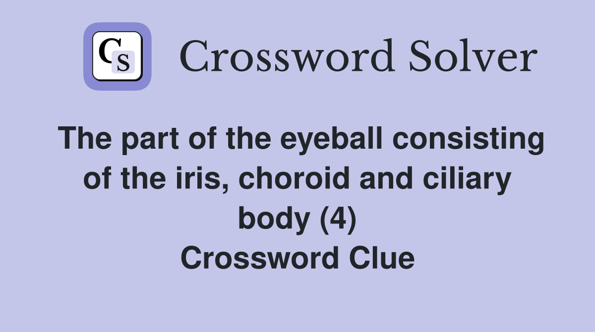 The part of the eyeball consisting of the iris, choroid and ciliary body (4) Crossword Clue