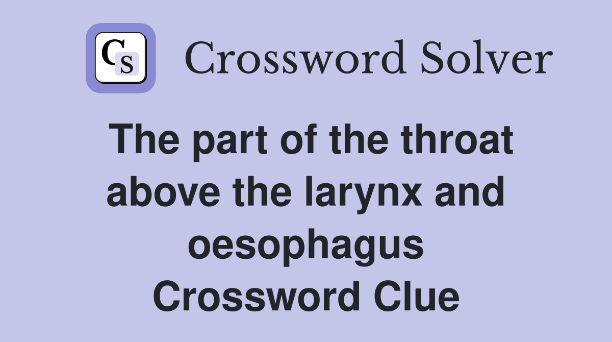 The part of the throat above the larynx and oesophagus Crossword Clue