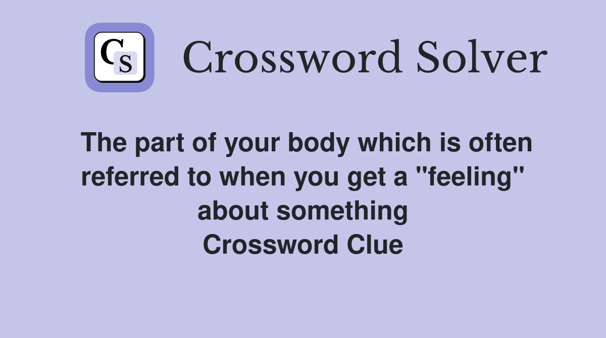 The part of your body which is often referred to when you get a "feeling" about something Crossword Clue