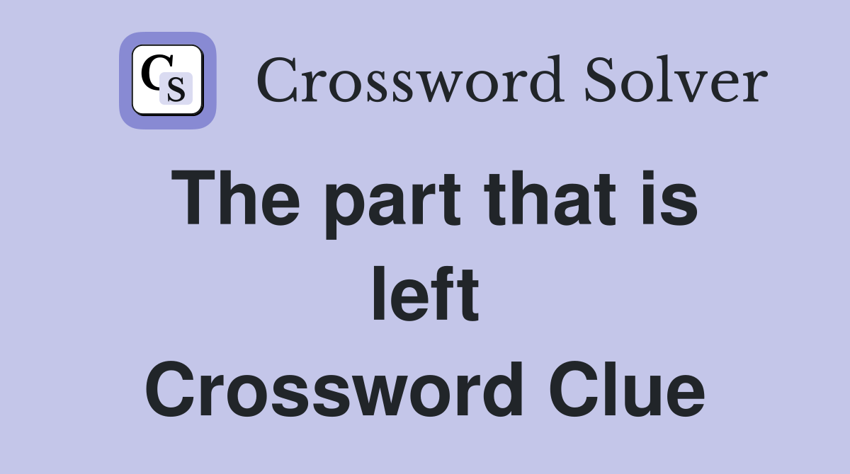 The part that is left Crossword Clue