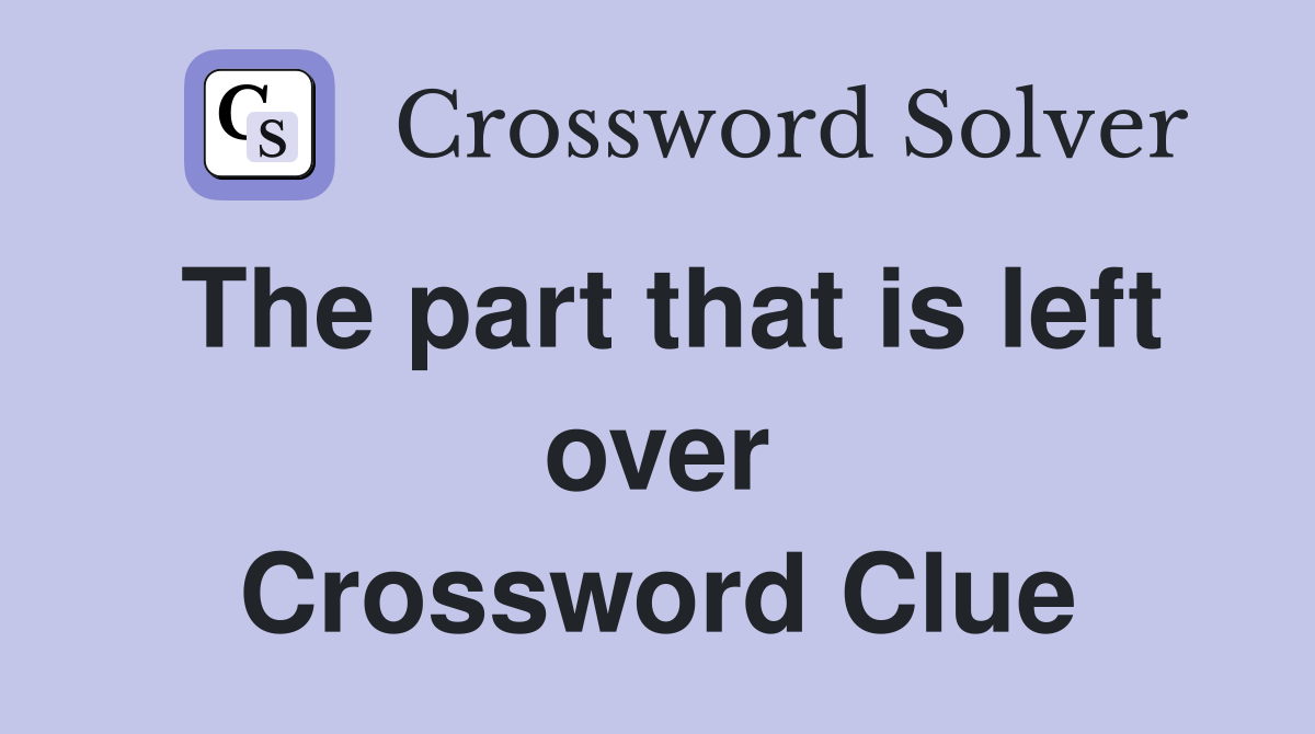 The part that is left over Crossword Clue