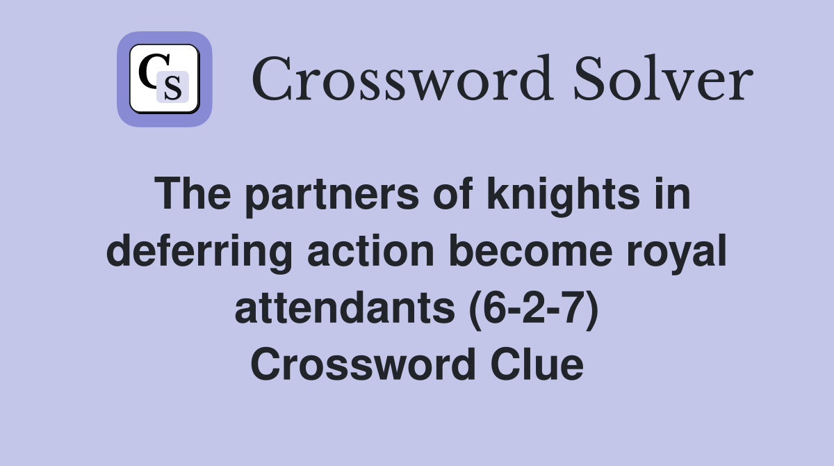 The partners of knights in deferring action become royal attendants (6-2-7) Crossword Clue