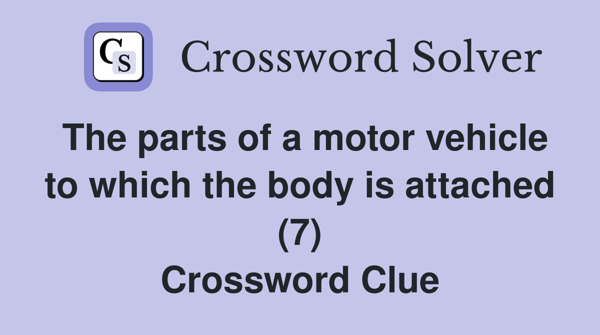 The parts of a motor vehicle to which the body is attached (7) Crossword Clue