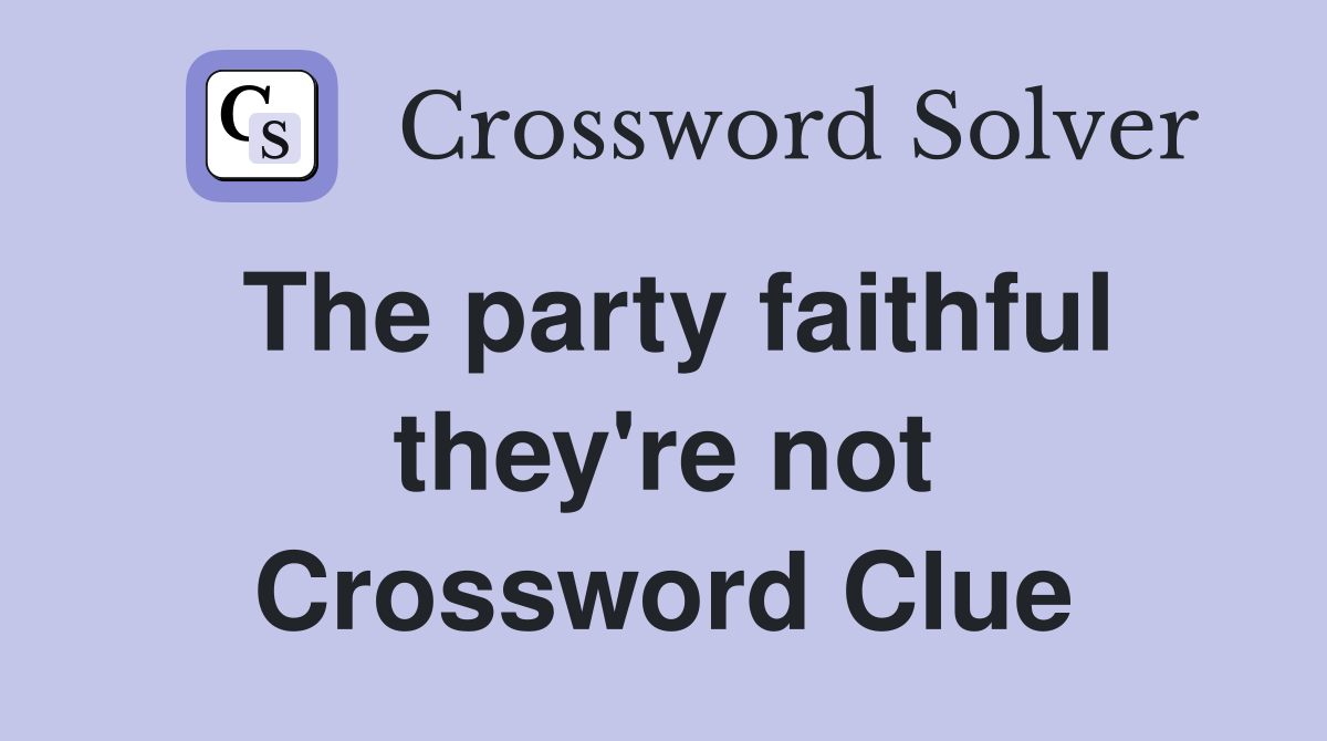 The party faithful they're not Crossword Clue