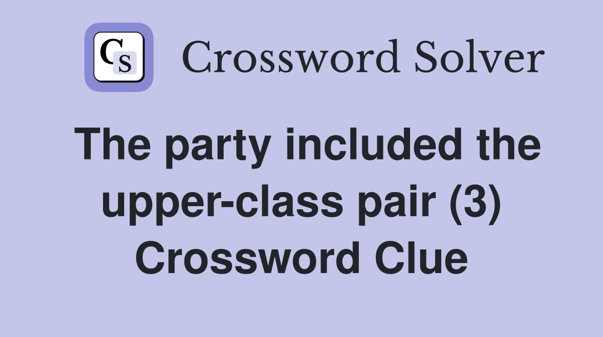 The party included the upper-class pair (3) Crossword Clue