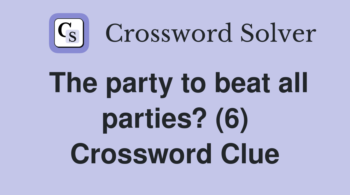 The party to beat all parties? (6) Crossword Clue