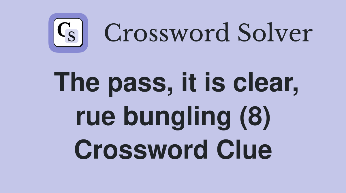 The pass, it is clear, rue bungling (8) Crossword Clue