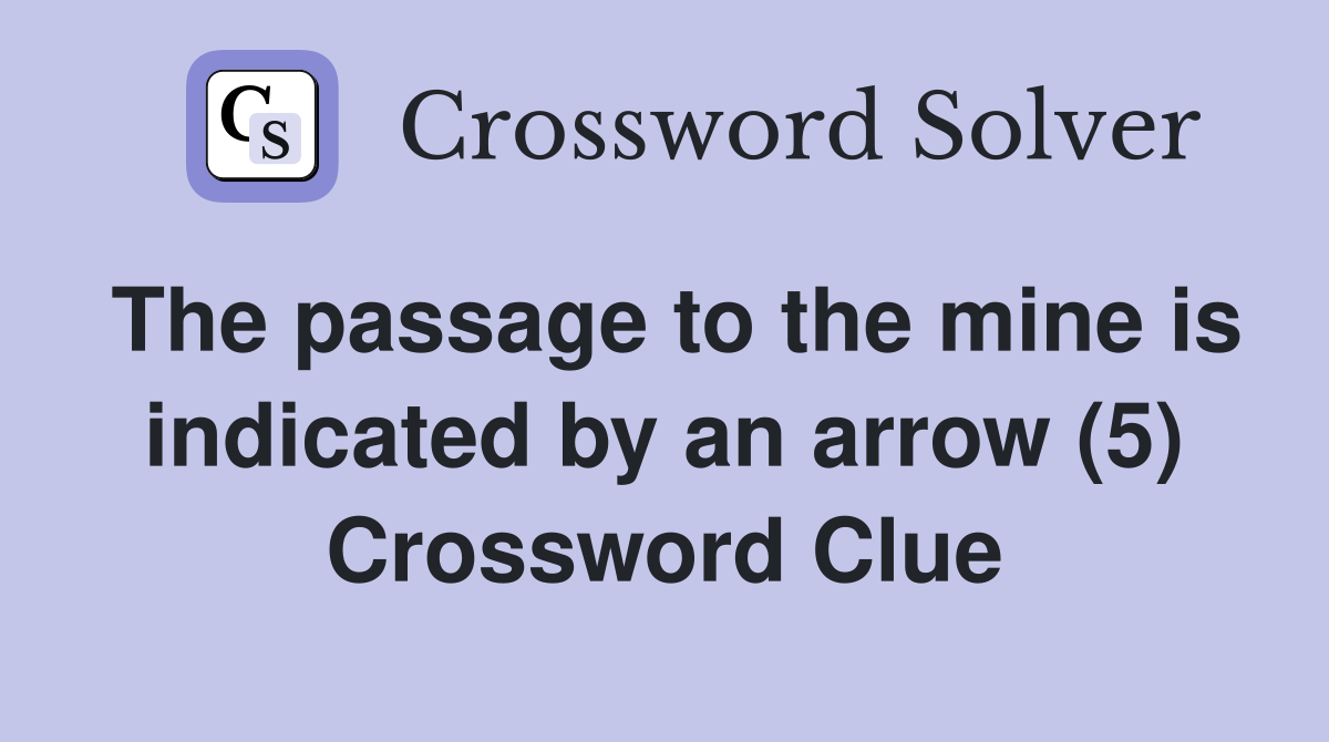 The passage to the mine is indicated by an arrow (5) Crossword Clue