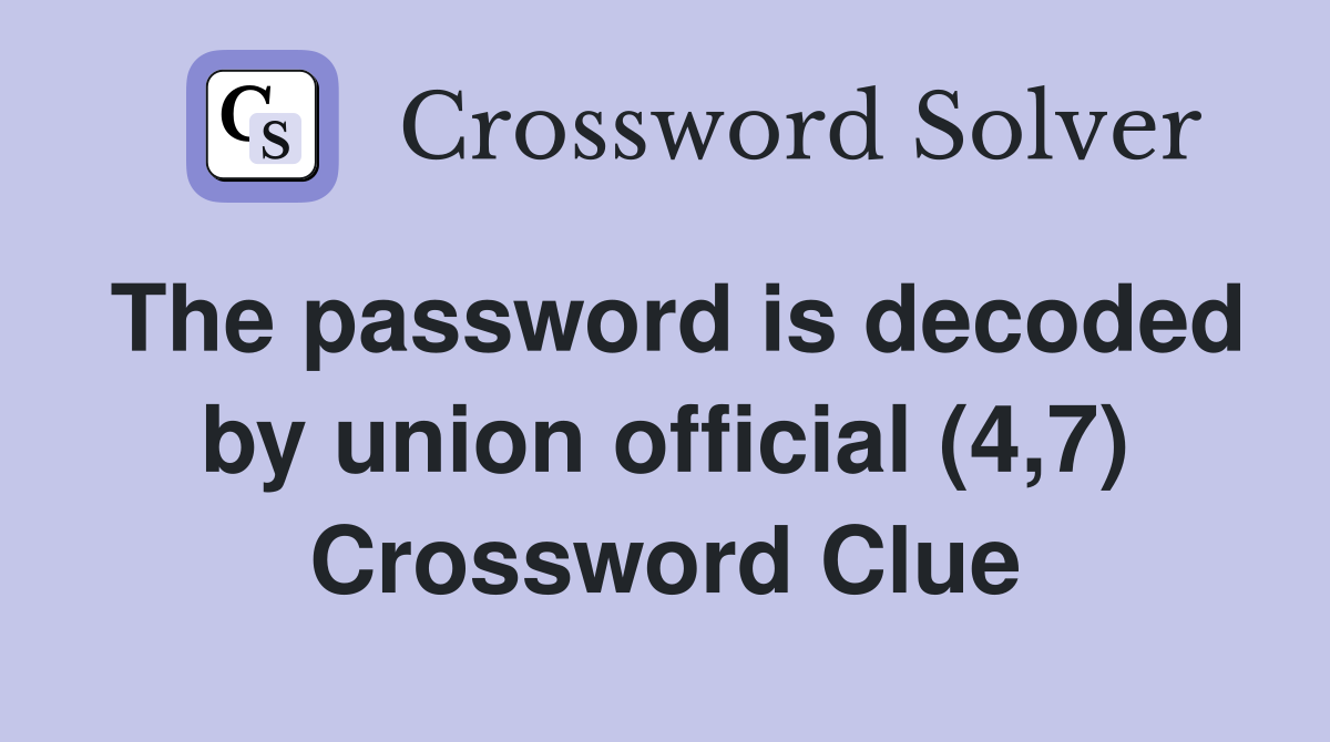 The password is decoded by union official (4,7) Crossword Clue