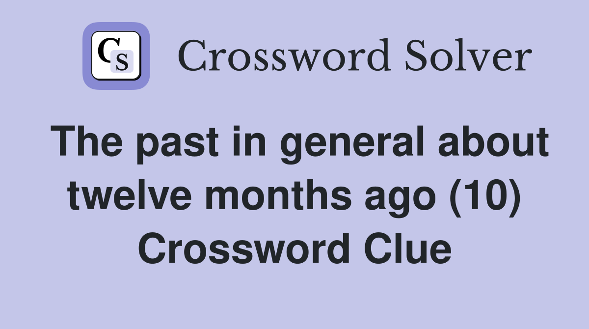 The past in general about twelve months ago (10) Crossword Clue