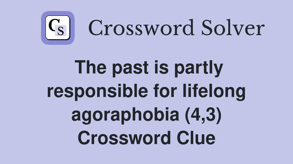 The past is partly responsible for lifelong agoraphobia (4,3) Crossword Clue