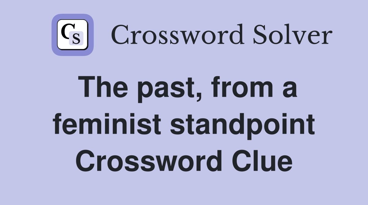 The past, from a feminist standpoint Crossword Clue