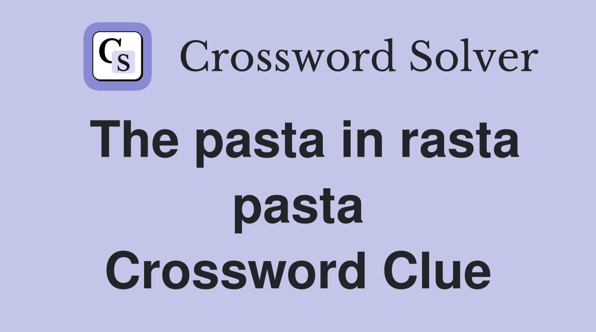 The pasta in rasta pasta Crossword Clue
