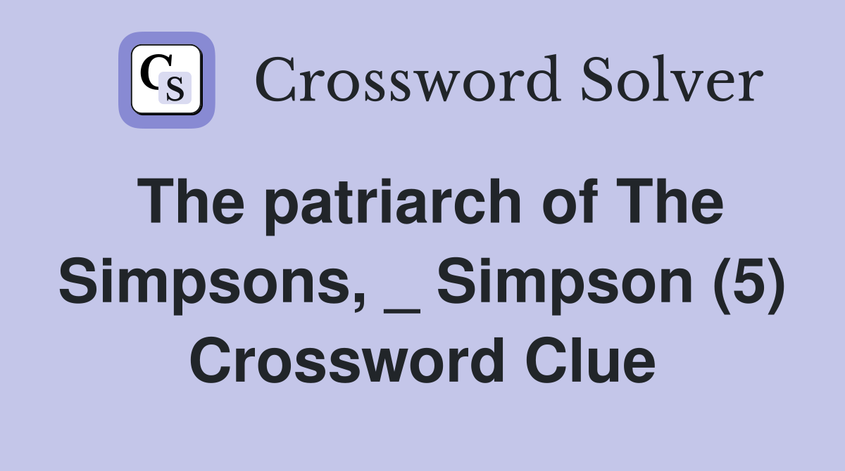 The patriarch of The Simpsons, _ Simpson (5) Crossword Clue