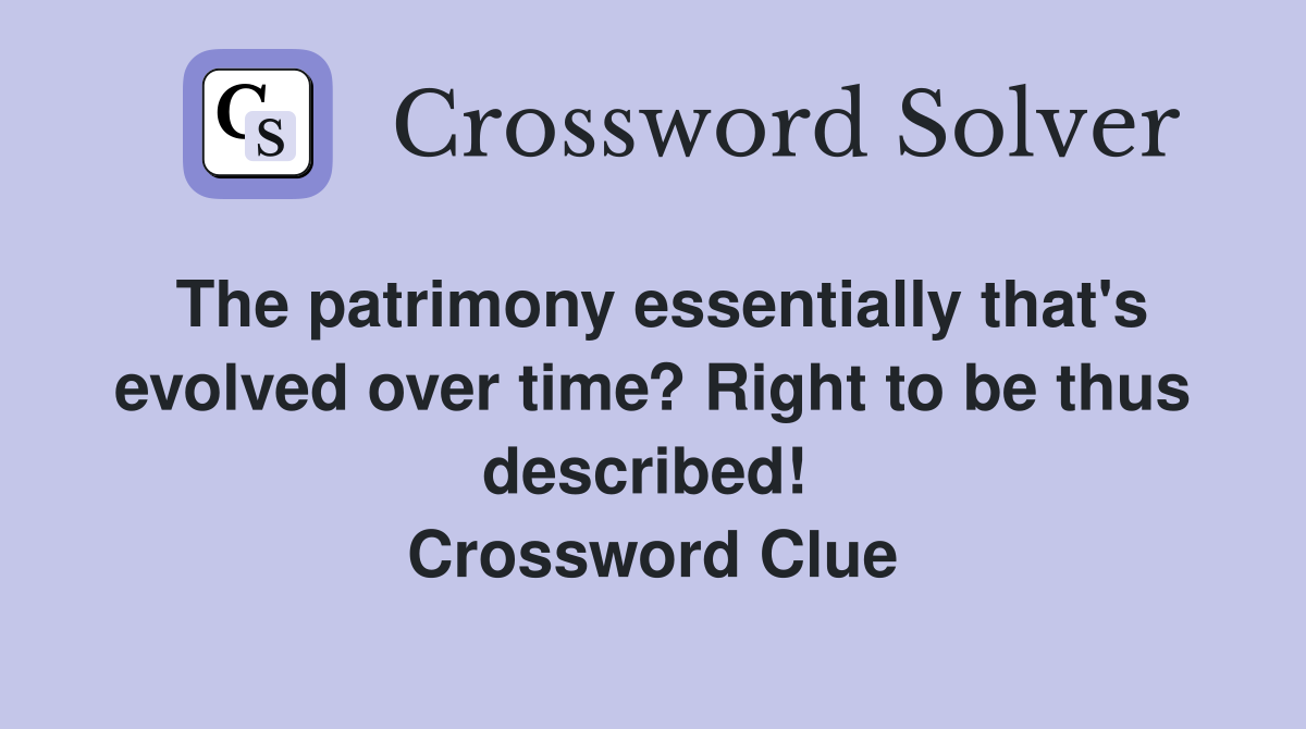 The patrimony essentially that's evolved over time? Right to be thus described!  Crossword Clue