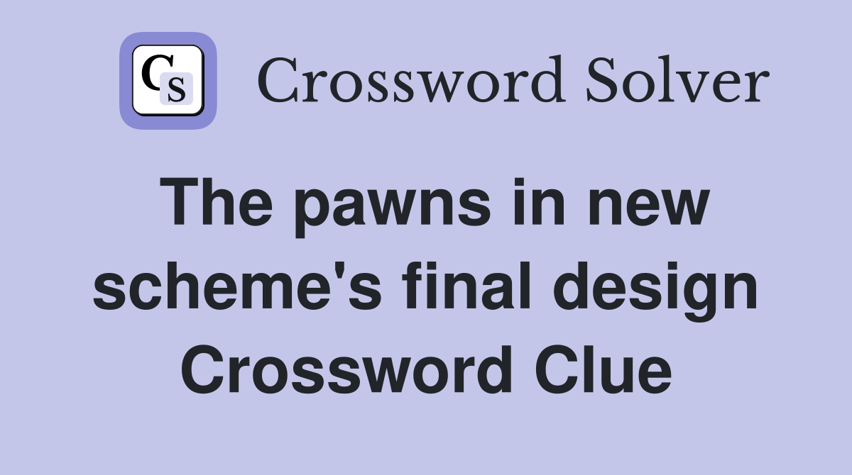 The pawns in new scheme's final design Crossword Clue