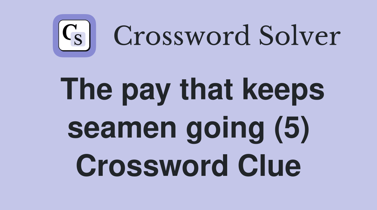The pay that keeps seamen going (5) Crossword Clue